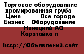 Торговое оборудование хромированная труба › Цена ­ 150 - Все города Бизнес » Оборудование   . Ненецкий АО,Каратайка п.